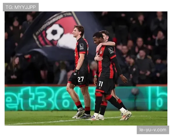 伯恩茅斯主场不败纪录延续，状态火热成焦点